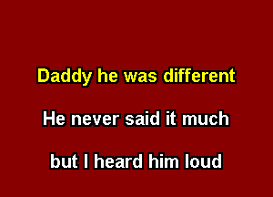Daddy he was different

He never said it much

but I heard him loud