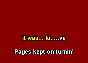 it was... lo ..... ve

Pages kept on turnin'