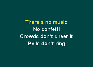 There s no music
No confetti

Crowds don t cheer it
Bells don t ring