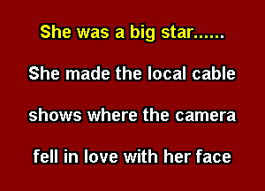 She was a big star ......
She made the local cable
shows where the camera

fell in love with her face