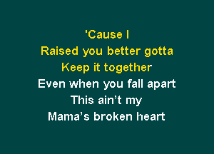 'Cause I
Raised you better gotta
Keep it together

Even when you fall apart
This ainyt my
Mama,s broken heart