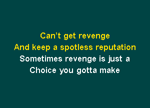 CanT get revenge
And keep a spotless reputation

Sometimes revenge is just a
Choice you gotta make