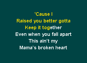 'Cause I
Raised you better gotta
Keep it together

Even when you fall apart
This ainyt my
Mama,s broken heart