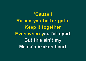'Cause I
Raised you better gotta
Keep it together

Even when you fall apart
But this ain,t my
Mama,s broken heart