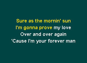 Sure as the mornin' sun
I'm gonna prove my love

Over and over again
'Cause I'm your forever man