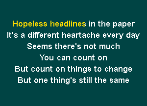 Hopeless headlines in the paper
It's a different heartache every day
Seems there's not much
You can count on
But count on things to change
But one thing's still the same