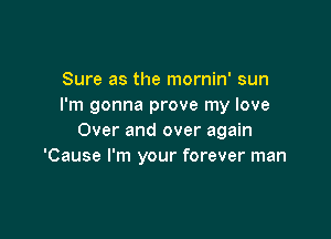Sure as the mornin' sun
I'm gonna prove my love

Over and over again
'Cause I'm your forever man