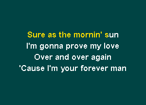 Sure as the mornin' sun
I'm gonna prove my love

Over and over again
'Cause I'm your forever man