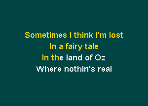 Sometimes I think I'm lost
In a fairy tale

In the land of 02
Where nothin's real