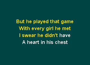 But he played that game
With every girl he met

I swear he didn't have
A heart in his chest