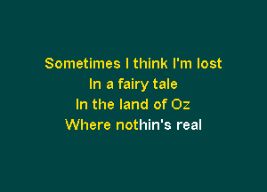 Sometimes I think I'm lost
In a fairy tale

In the land of 02
Where nothin's real