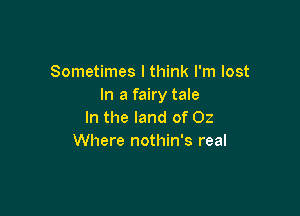 Sometimes I think I'm lost
In a fairy tale

In the land of 02
Where nothin's real