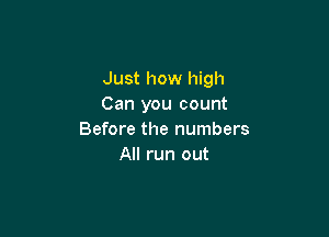 Just how high
Can you count

Before the numbers
All run out
