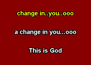 changeinuyounooo

a change in you...ooo

This is God