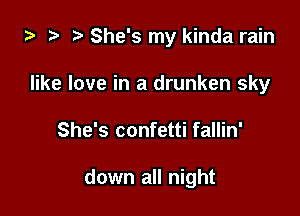 ta 2 ? She's my kinda rain
like love in a drunken sky

She's confetti fallin'

down all night