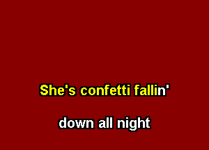 She's confetti fallin'

down all night