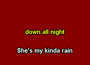 down all night

She's my kinda rain