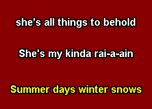 she's all things to behold

She's my kinda rai-a-ain

Summer days winter snows