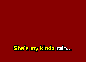 She's my kinda rain...