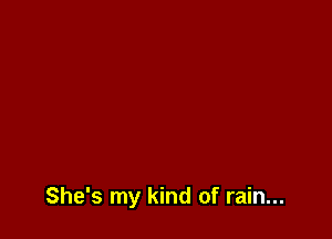 She's my kind of rain...