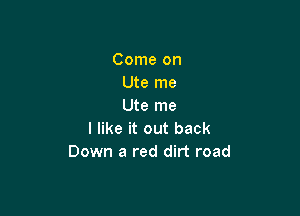 Come on
Ute me
Ute me

I like it out back
Down a red dirt road