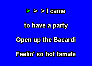 Mcame

to have a party

Open up the Bacardi

Feelin' so hot tamale