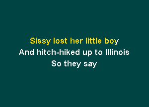 Sissy lost her little boy
And hitch-hiked up to Illinois

80 they say