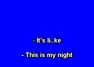 - It's li..ke

- This is my night