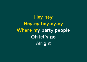 Hey hey

Hey-ey hey-ey-ey
Where my party people

011 let's go
Alright