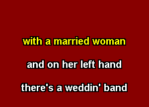 with a married woman

and on her left hand

there's a weddin' band