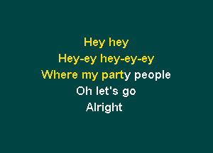 Hey hey

Hey-ey hey-ey-ey
Where my party people

011 let's go
Alright