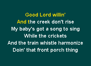 Good Lord willin'
And the creek don't rise
My baby's got a song to sing
While the crickets
And the train whistle harmonize
Doin' that front porch thing