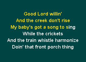 Good Lord willin'
And the creek don't rise
My baby's got a song to sing
While the crickets
And the train whistle harmonize
Doin' that front porch thing