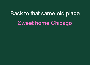 Back to that same old place

Sweet home Chicago