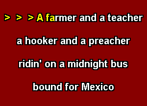 z. z? r) A farmer and a teacher

a hooker and a preacher

ridin' on a midnight bus

bound for Mexico