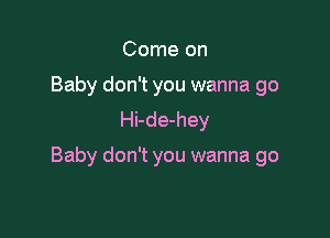 Come on
Baby don't you wanna go
Hi-de-hey

Baby don't you wanna go