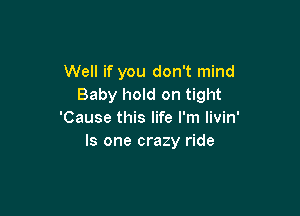 Well if you don't mind
Baby hold on tight

'Cause this life I'm livin'
Is one crazy ride