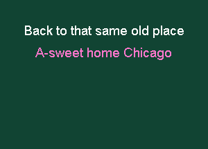 Back to that same old place

A-sweet home Chicago