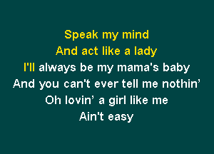 Speak my mind
And act like a lady
I'll always be my mama's baby

And you can't ever tell me nothiw
Oh lovin' a girl like me
Ain't easy