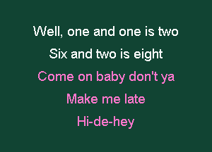 Well, one and one is two
Six and two is eight

Come on baby don't ya

Make me late
Hi-de-hey