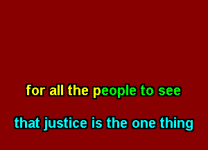 for all the people to see

that justice is the one thing