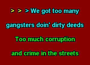 .3 r r' We got too many

gangsters doin' dirty deeds

Too much corruption

and crime in the streets