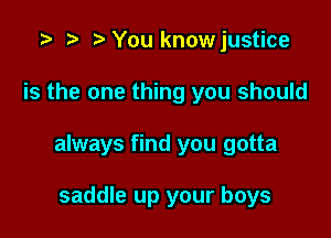 o o o You knowjustice

is the one thing you should

always find you gotta

saddle up your boys
