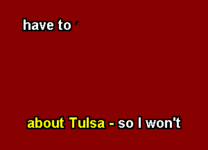 about Tulsa - so I won't