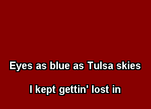 Eyes as blue as Tulsa skies

I kept gettin' lost in