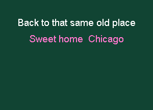Back to that same old place

Sweet home Chicago