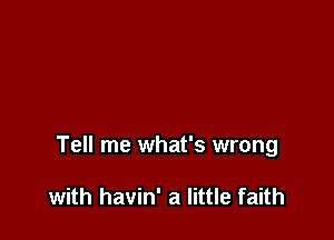 Tell me what's wrong

with havin' a little faith