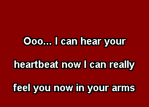 000... I can hear your

heartbeat now I can really

feel you now in your arms