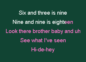 Six and three is nine
Nine and nine is eighteen
Look there brother baby and uh
See what I've seen
Hi-de-hey