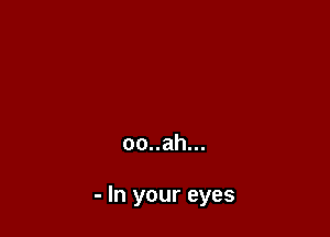 oo..ah...

- In your eyes